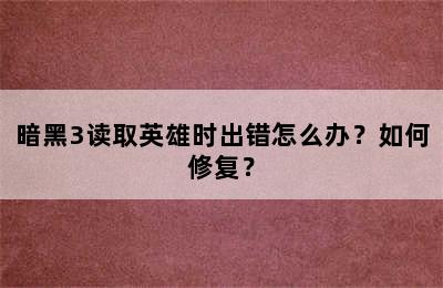 暗黑3读取英雄时出错怎么办？如何修复？