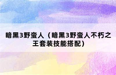 暗黑3野蛮人（暗黑3野蛮人不朽之王套装技能搭配）