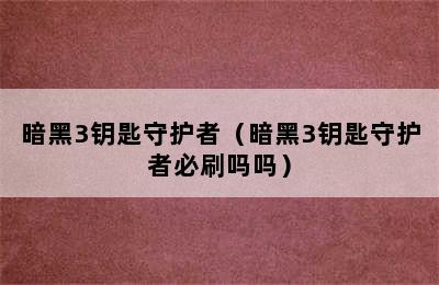 暗黑3钥匙守护者（暗黑3钥匙守护者必刷吗吗）