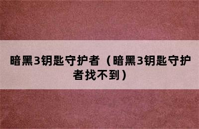 暗黑3钥匙守护者（暗黑3钥匙守护者找不到）