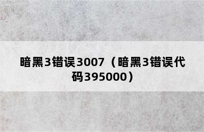 暗黑3错误3007（暗黑3错误代码395000）