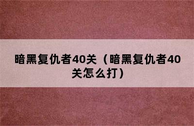 暗黑复仇者40关（暗黑复仇者40关怎么打）