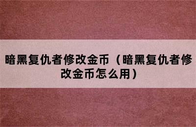 暗黑复仇者修改金币（暗黑复仇者修改金币怎么用）