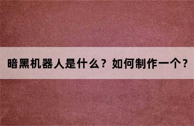 暗黑机器人是什么？如何制作一个？