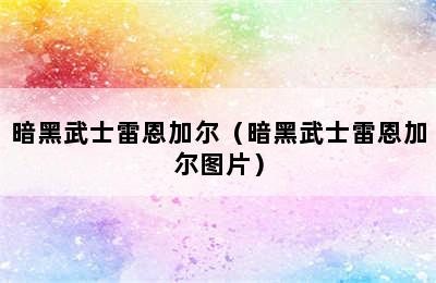 暗黑武士雷恩加尔（暗黑武士雷恩加尔图片）