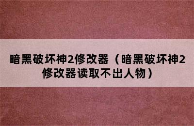 暗黑破坏神2修改器（暗黑破坏神2修改器读取不出人物）