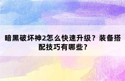 暗黑破坏神2怎么快速升级？装备搭配技巧有哪些？