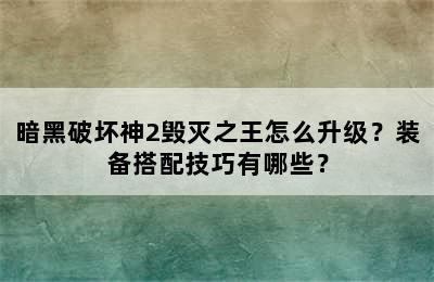 暗黑破坏神2毁灭之王怎么升级？装备搭配技巧有哪些？