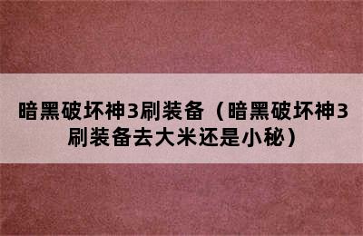 暗黑破坏神3刷装备（暗黑破坏神3刷装备去大米还是小秘）