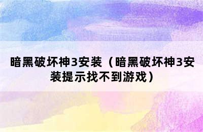 暗黑破坏神3安装（暗黑破坏神3安装提示找不到游戏）