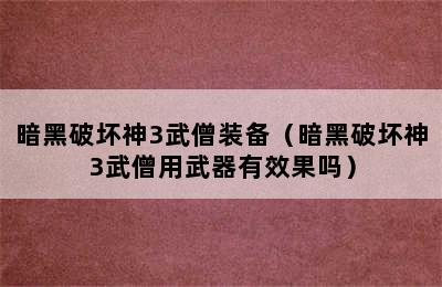 暗黑破坏神3武僧装备（暗黑破坏神3武僧用武器有效果吗）