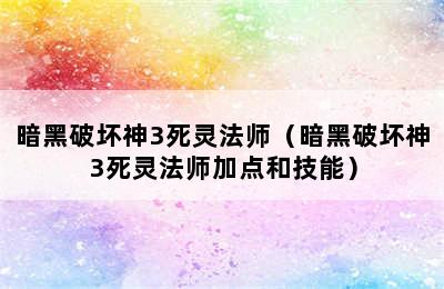 暗黑破坏神3死灵法师（暗黑破坏神3死灵法师加点和技能）