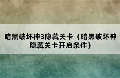 暗黑破坏神3隐藏关卡（暗黑破坏神隐藏关卡开启条件）