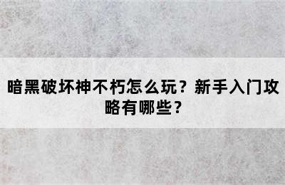 暗黑破坏神不朽怎么玩？新手入门攻略有哪些？