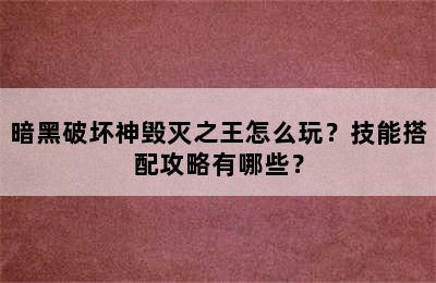 暗黑破坏神毁灭之王怎么玩？技能搭配攻略有哪些？