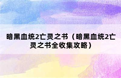 暗黑血统2亡灵之书（暗黑血统2亡灵之书全收集攻略）