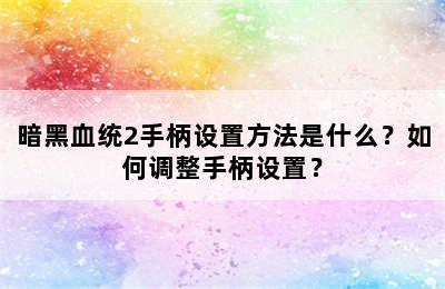 暗黑血统2手柄设置方法是什么？如何调整手柄设置？