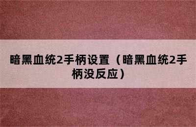 暗黑血统2手柄设置（暗黑血统2手柄没反应）