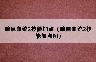 暗黑血统2技能加点（暗黑血统2技能加点图）