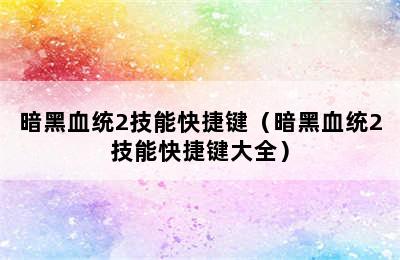 暗黑血统2技能快捷键（暗黑血统2技能快捷键大全）