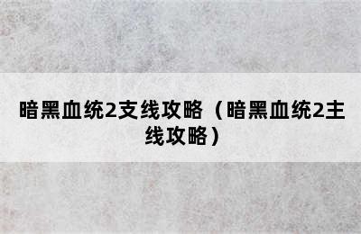 暗黑血统2支线攻略（暗黑血统2主线攻略）