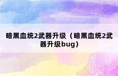 暗黑血统2武器升级（暗黑血统2武器升级bug）