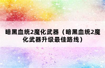 暗黑血统2魔化武器（暗黑血统2魔化武器升级最佳路线）