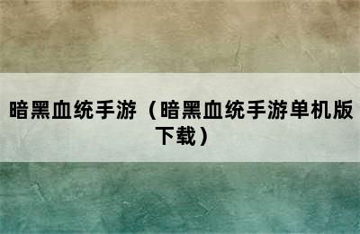 暗黑血统手游（暗黑血统手游单机版下载）