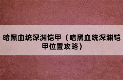 暗黑血统深渊铠甲（暗黑血统深渊铠甲位置攻略）