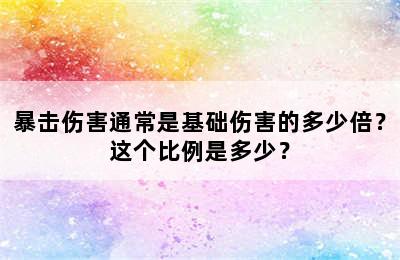 暴击伤害通常是基础伤害的多少倍？这个比例是多少？