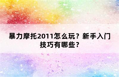 暴力摩托2011怎么玩？新手入门技巧有哪些？