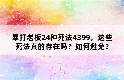 暴打老板24种死法4399，这些死法真的存在吗？如何避免？