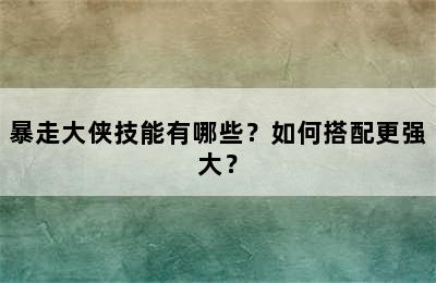 暴走大侠技能有哪些？如何搭配更强大？