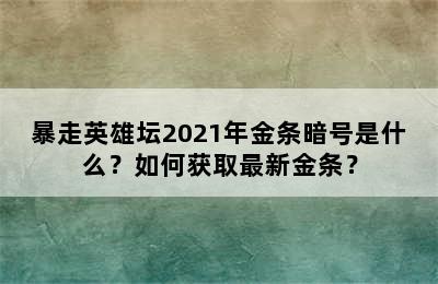 暴走英雄坛2021年金条暗号是什么？如何获取最新金条？