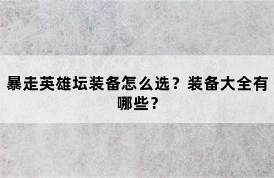 暴走英雄坛装备怎么选？装备大全有哪些？