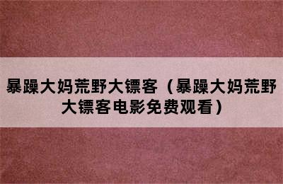 暴躁大妈荒野大镖客（暴躁大妈荒野大镖客电影免费观看）