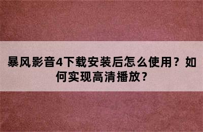 暴风影音4下载安装后怎么使用？如何实现高清播放？