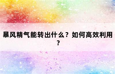 暴风精气能转出什么？如何高效利用？