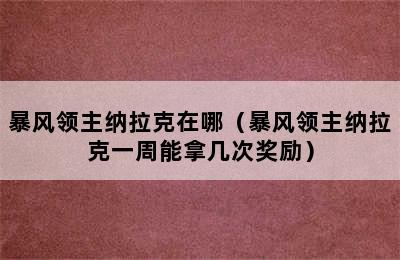 暴风领主纳拉克在哪（暴风领主纳拉克一周能拿几次奖励）