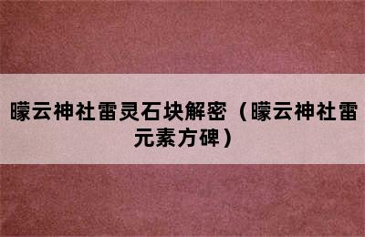 曚云神社雷灵石块解密（曚云神社雷元素方碑）