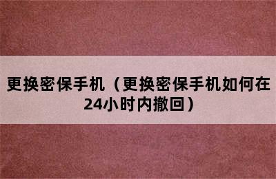 更换密保手机（更换密保手机如何在24小时内撤回）