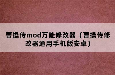 曹操传mod万能修改器（曹操传修改器通用手机版安卓）