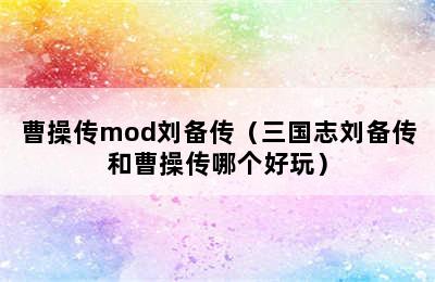 曹操传mod刘备传（三国志刘备传和曹操传哪个好玩）