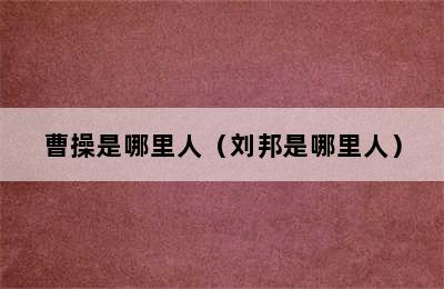 曹操是哪里人（刘邦是哪里人）