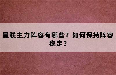 曼联主力阵容有哪些？如何保持阵容稳定？