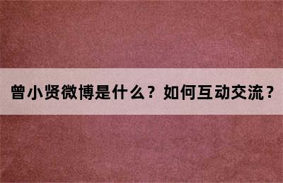 曾小贤微博是什么？如何互动交流？