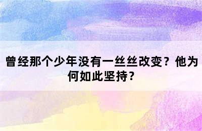 曾经那个少年没有一丝丝改变？他为何如此坚持？