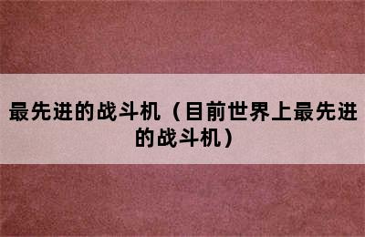 最先进的战斗机（目前世界上最先进的战斗机）