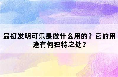 最初发明可乐是做什么用的？它的用途有何独特之处？