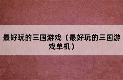 最好玩的三国游戏（最好玩的三国游戏单机）